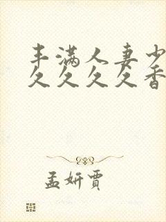 丰满人妻少妇久久久久久香蕉99999