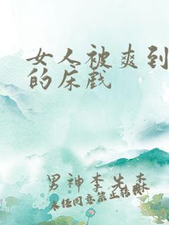 女人被爽到呻吟的床戏