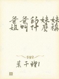 爸爸的妹妹和姐姐叫什么称呼