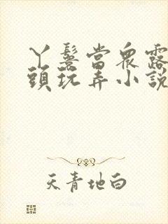 丫鬟当众露出奶头玩弄小说h