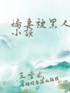 娇妻被黑人调教小说