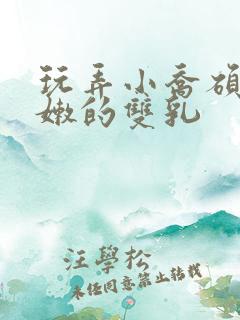 玩弄小乔硕大白嫩的双乳