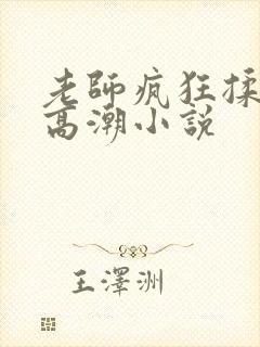 老师疯狂揉小h高潮小说