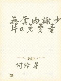 无套内谢少妇毛片a免费看