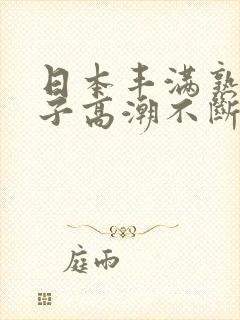 日本丰满熟妇乱子高潮不断