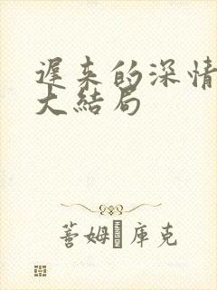 迟来的深情短剧大结局