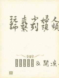 玩爽少妇人妻老师系列视频