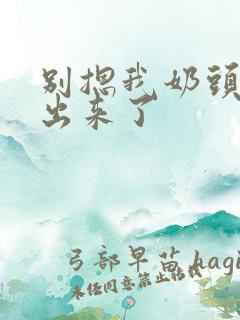 别摁我奶头奶都出来了