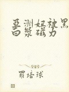 亚洲妞被黑人出白浆磁力