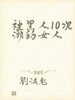 被黑人10次高潮的女人