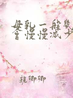 母乳一般几个月会慢慢减少