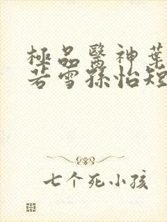 极品医神叶辰夏若雪孙怡短剧在线观看