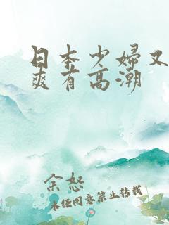 日本少妇又色又爽有高潮