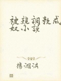 被亲调教成她的奴小说