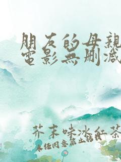 朋友的母亲韩国电影无删减版