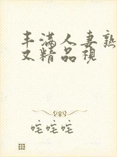 丰满人妻熟妇乱又精品视