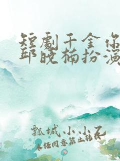 短剧千金你是谁邱晓楠扮演者