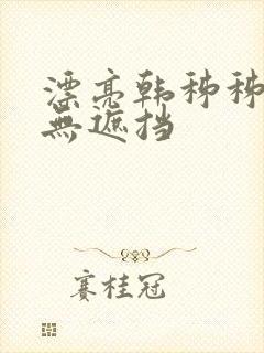 漂亮韩秭秭韩漫无遮挡