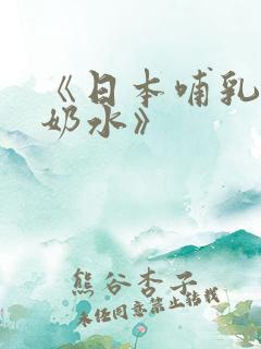 《日本哺乳人妻奶水》