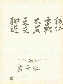 聊天不要钱的附近交友软件