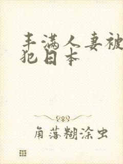 丰满人妻被公侵犯日本