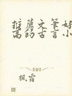 推荐文笔好质量高的古言小说