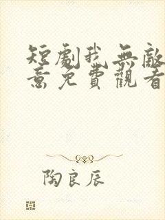 短剧我无敌你随意免费观看全集高清