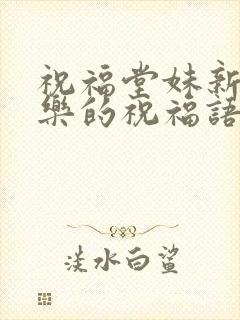 祝福堂妹新婚快乐的祝福语