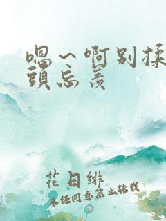 嗯～啊别揉我奶头忘羡