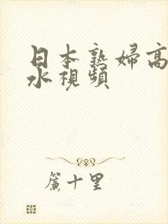 日本熟妇高潮喷水视频