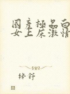 国产极品白丝美女上床激情