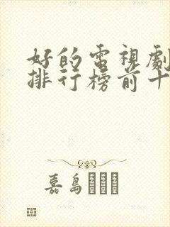 好的电视剧推荐排行榜前十名2022