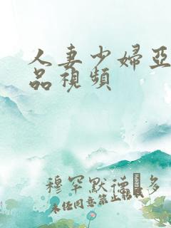 人妻少妇亚洲精品视频