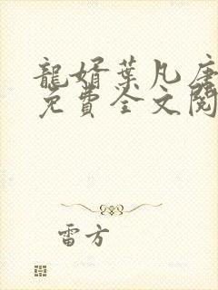 龙婿叶凡唐若雪免费全文阅读全文