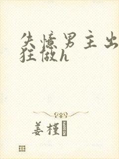 失忆男主出轨疯狂做h