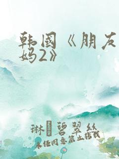韩国《朋友的妈妈2》