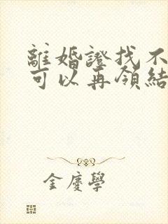 离婚证找不到了可以再领结婚证吗