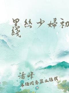 黑丝少妇初次在线