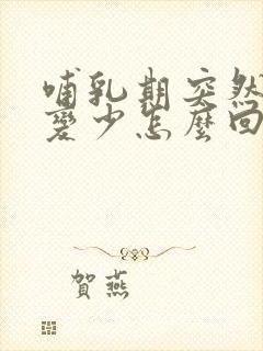 哺乳期突然奶水变少怎么回事