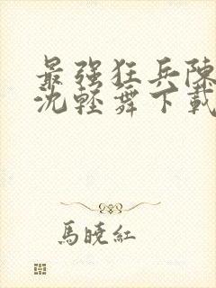 最强狂兵陈六何沈轻舞下载