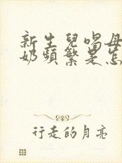 新生儿喝母乳吐奶频繁是怎么回事