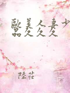 欧美人妻少妇精品久久久