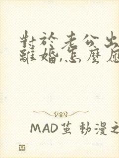 对于老公出轨逼离婚,怎么应对