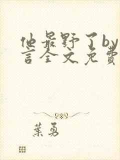 他最野了by臣言全文免费阅读