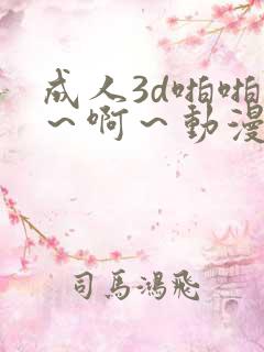 成人3d啪啪嗯~啊~动漫
