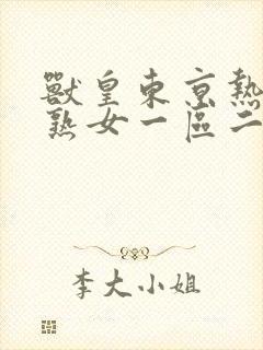 兽皇东京热亚洲熟女一区二区