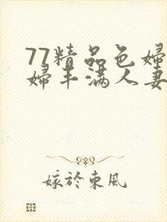 77精品色妇熟妇丰满人妻