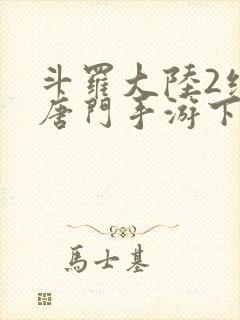 斗罗大陆2绝世唐门手游下载