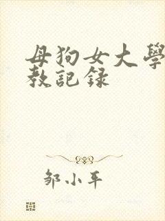 母狗女大学生调教记录