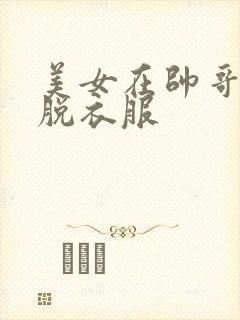 美女在帅哥面前脱衣服